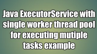 Java ExecutorService with single worker thread pool for executing mutiple tasks example [upl. by Aenahs573]